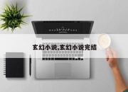 玄幻小说,玄幻小说完结