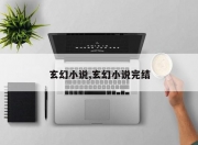 玄幻小说,玄幻小说完结