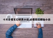 十大必看玄幻修真小说,必看玄幻修仙小说